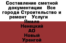 Составление сметной документации - Все города Строительство и ремонт » Услуги   . Ямало-Ненецкий АО,Новый Уренгой г.